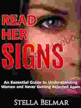 Read Her Signs: An Essential Guide To Understanding Women And Never Getting Rejected Again (Dating Advice For Men)