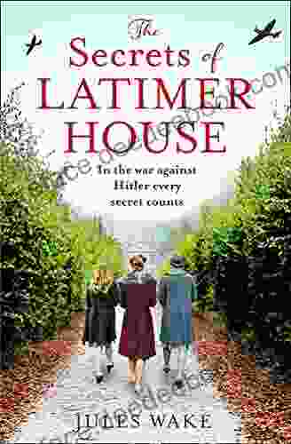 The Secrets Of Latimer House: An Utterly Gripping World War Two Novel Inspired By A True Story From An Exciting New Voice In Historical Fiction