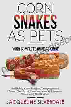 Corn Snakes As Pets : Your Complete Owners Guide: Including: Care Habitat Temperament Tanks Diet Food Feeding Health Lifespan Diseases And Much More