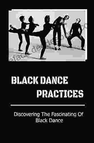 Black Dance Practices: Discovering The Fascinating Of Black Dance