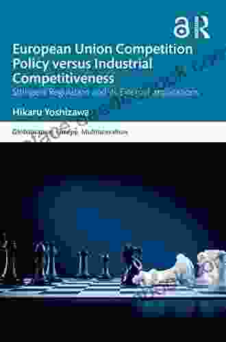 European Union Competition Policy Versus Industrial Competitiveness: Stringent Regulation And Its External Implications (Globalisation Europe And Multilateralism)