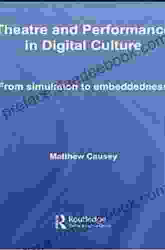Theatre And Performance In Digital Culture: From Simulation To Embeddedness (Routledge Advances In Theatre Performance Studies)