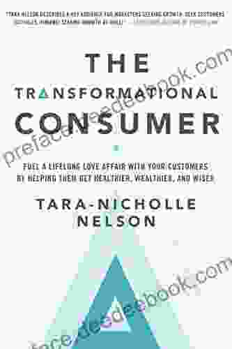 The Transformational Consumer: Fuel A Lifelong Love Affair With Your Customers By Helping Them Get Healthier Wealthier And Wiser