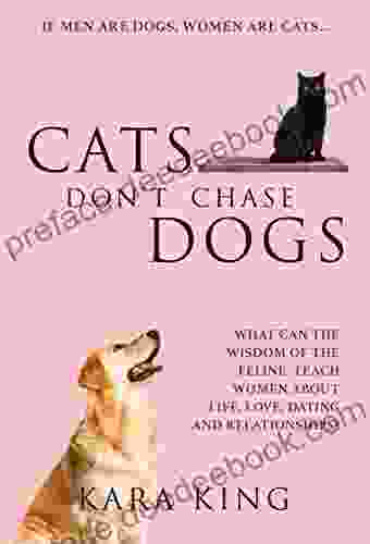 Cats Don T Chase Dogs Wisdom And Advice For Women About Dating And Relationships: How To Get What You Want From Men: Love Respect Time Attention Commitment And More
