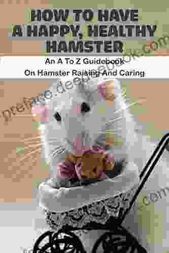 How To Have A Happy Healthy Hamster An A To Z Guidebook On Hamster Raising And Caring: About Mice