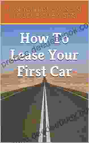How To Lease Your First Car: 4 Easy Steps: Lease Your First Car In Just 4 Quick And Easy Steps