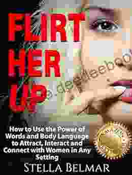 Flirt Her Up: How To Use The Power Of Words And Body Language To Attract Interact And Connect With Women In Any Setting (Dating Advice For Men)