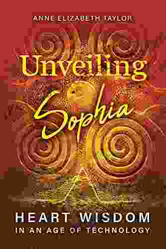 Unveiling Sophia: Heart Wisdom In An Age Of Technology