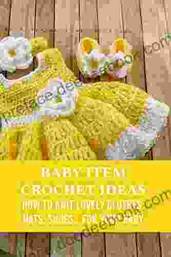 Baby Item Crochet Ideas: How To Knit Lovely Clothes Hats Shoes For Your Baby