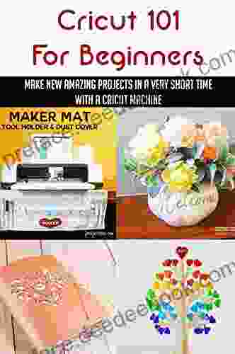 Cricut 101 For Beginners: Make New Amazing Projects In A Very Short Time With A Cricut Machine: A Simple Guide To Learn The Cricut