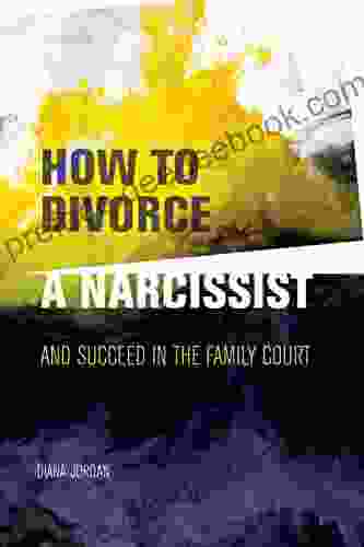 How To Divorce A Narcissist: And Succeed In The Family Court
