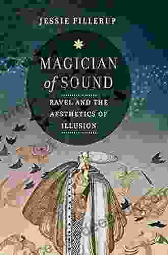 Magician Of Sound: Ravel And The Aesthetics Of Illusion (California Studies In 20th Century Music 29)