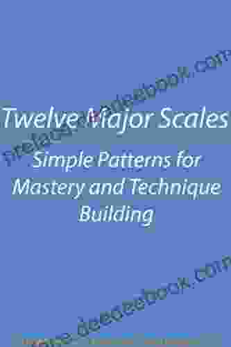 Twelve Major Scales: Simple Patterns For Mastery And Technique Building