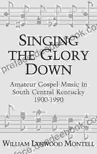 Singing The Glory Down: Amateur Gospel Music In South Central Kentucky 1900 1990