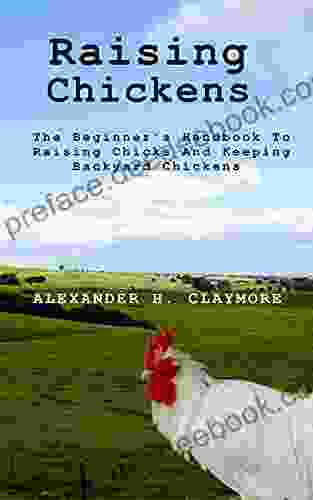 Raising Chickens: The Beginner S Handbook To Raising Chicks And Keeping Backyard Chickens