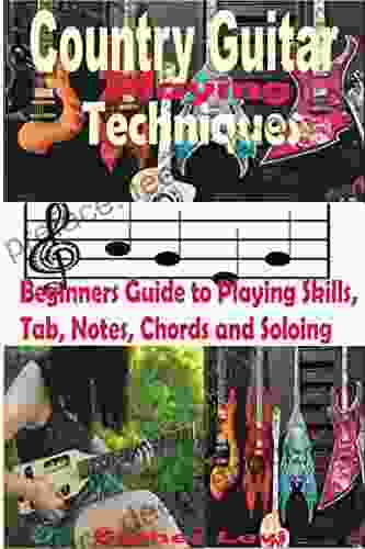 Country Guitar Playing Techniques: Beginners Guide To Playing Skills Tab Note Chords And Soloing