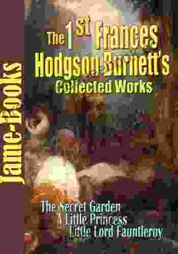 The First Frances Hodgson Burnett S Collected Works: The Secret Garden Little Lord Fauntleroy A Little Princess And More (12 Works)