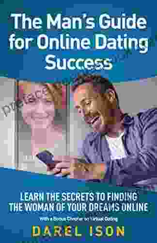 The Man S Guide For Online Dating Success: Learn The Secrets To Finding The Woman Of Your Dreams Online With A Bonus Chapter On Virtual Dating