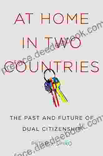 At Home In Two Countries: The Past And Future Of Dual Citizenship (Citizenship And Migration In The Americas 11)