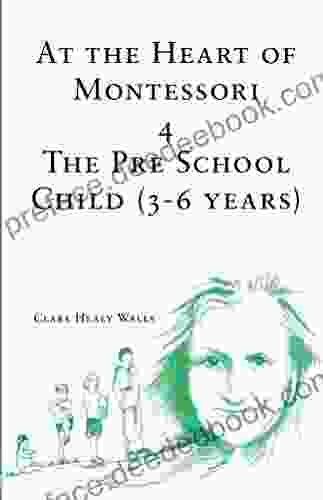 At The Heart Of Montessori IV: The Pre School Child 3 6 Years