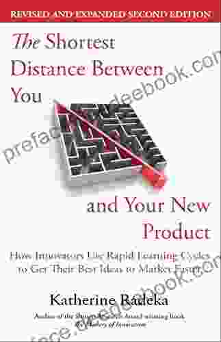 The Shortest Distance Between You And Your New Product: How Innovators Use Rapid Learning Cycles To Get Their Best Ideas To Market Faster 2nd Edition