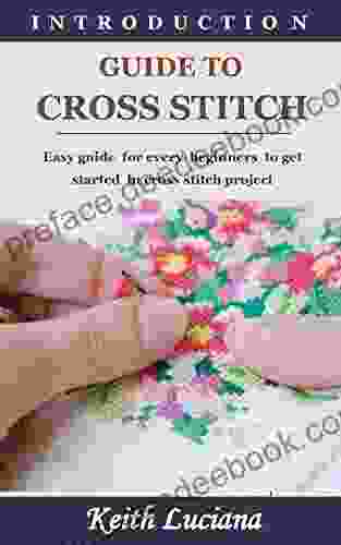 INTRODUCTION GUIDE TO CROSS STITCH: Easy Guide For Every Beginners To Get Started In Cross Stitch Project