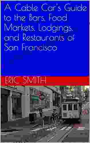 A Cable Car S Guide To The Bars Food Markets Lodgings And Restaurants Of San Francisco