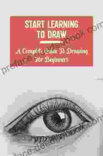 Start Learning To Draw: A Complete Guide To Drawing For Beginners