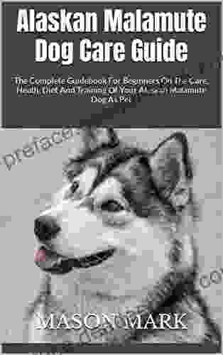 Alaskan Malamute Dog Care Guide : The Complete Guidebook For Beginners On The Care Heath Diet And Training Of Your Alaskan Malamute Dog As Pet