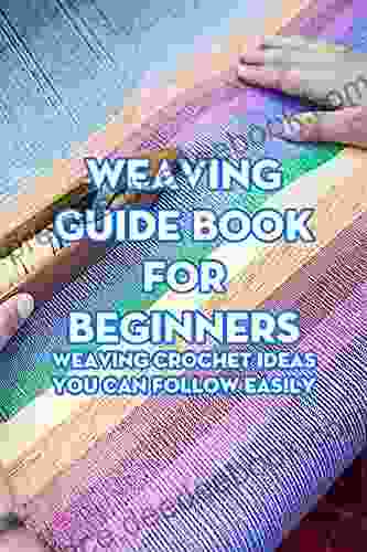 Weaving Guide For Beginners: Weaving Crochet Ideas You Can Follow Easily